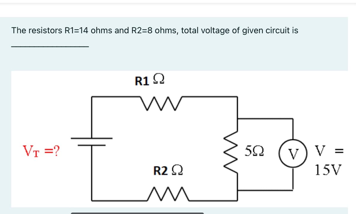 The resistors R1=14 ohms and R2=8 ohms, total voltage of given circuit is
R1Q
VT =?
V
V =
R2 Q
15V
