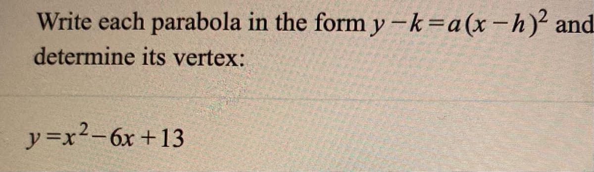 Write each parabola in the form y -k=a(x-h)² and
determine its vertex:
y=x2-6x +13
