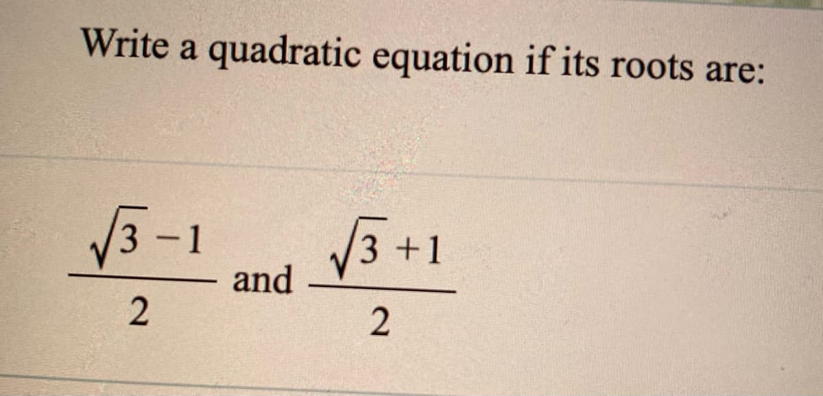 Write a quadratic equation if its roots are:
3-1
and
3 +1
