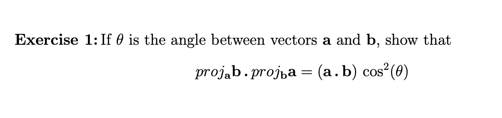 Exercise 1: If 0 is the angle between vectors a and b, show that
projąb. projpa = (a.b) cos²(0)
