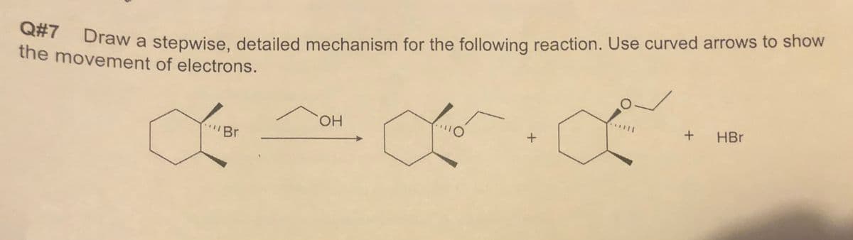 the Draw a stepwise, detailed mechanism for the following reaction. Use curved arrows to show
the movement of electrons.
Q#7
HO,
HBr
"Br
