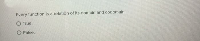 Every function is a relation of its domain and codomain.
O True.
O False.
