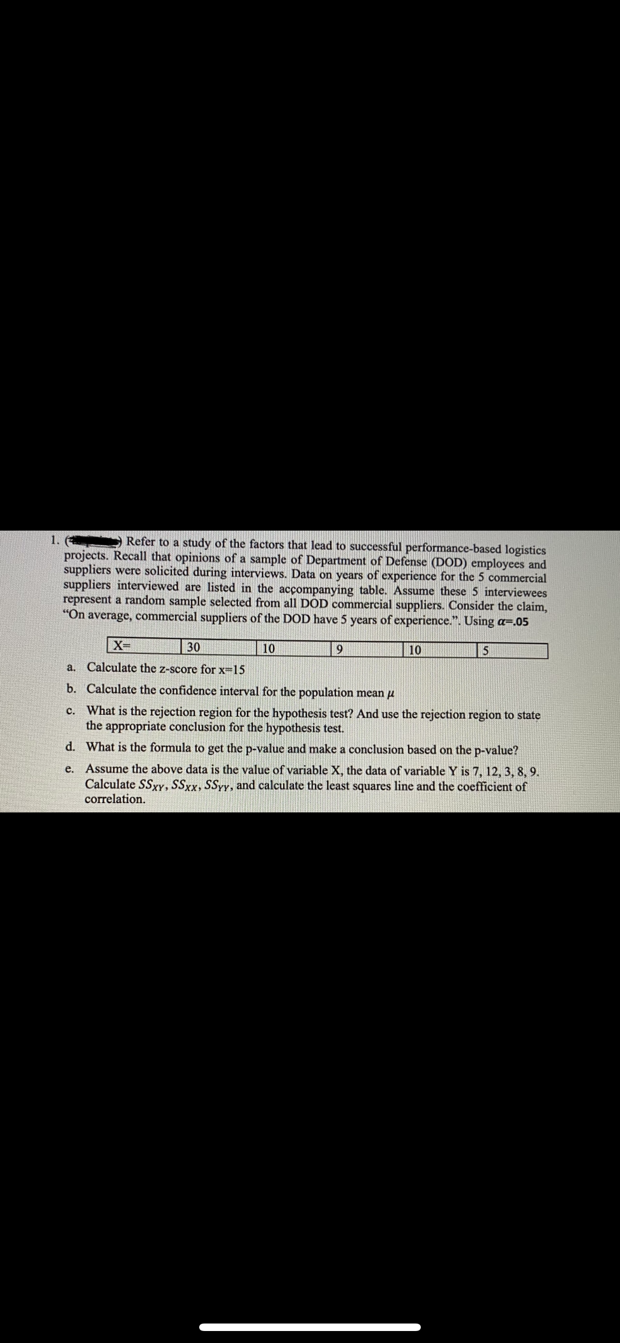 d. What is the formula to get the p-value and make a conclusion based on the p-value?
e. Assume the above data is the value of variable X, the data of variable Y is 7, 12, 3, 8, 9.
Calculate SSxy, SSxx, SSyy, and calculate the least squares line and the coefficient of
correlation.
