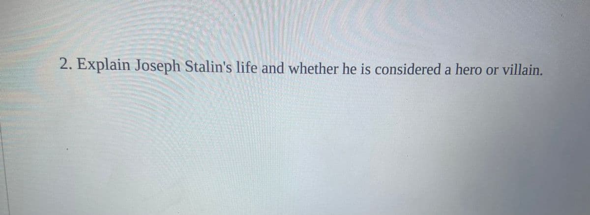2. Explain Joseph Stalin's life and whether he is considered a hero or villain.