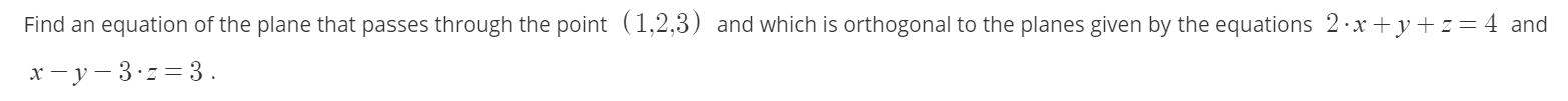 Find an equation of the plane that passes through the point (1,2,3) and which is orthogonal to the planes given by the equations 2·x+y+z =4 and
x- y - 3.z = 3.
