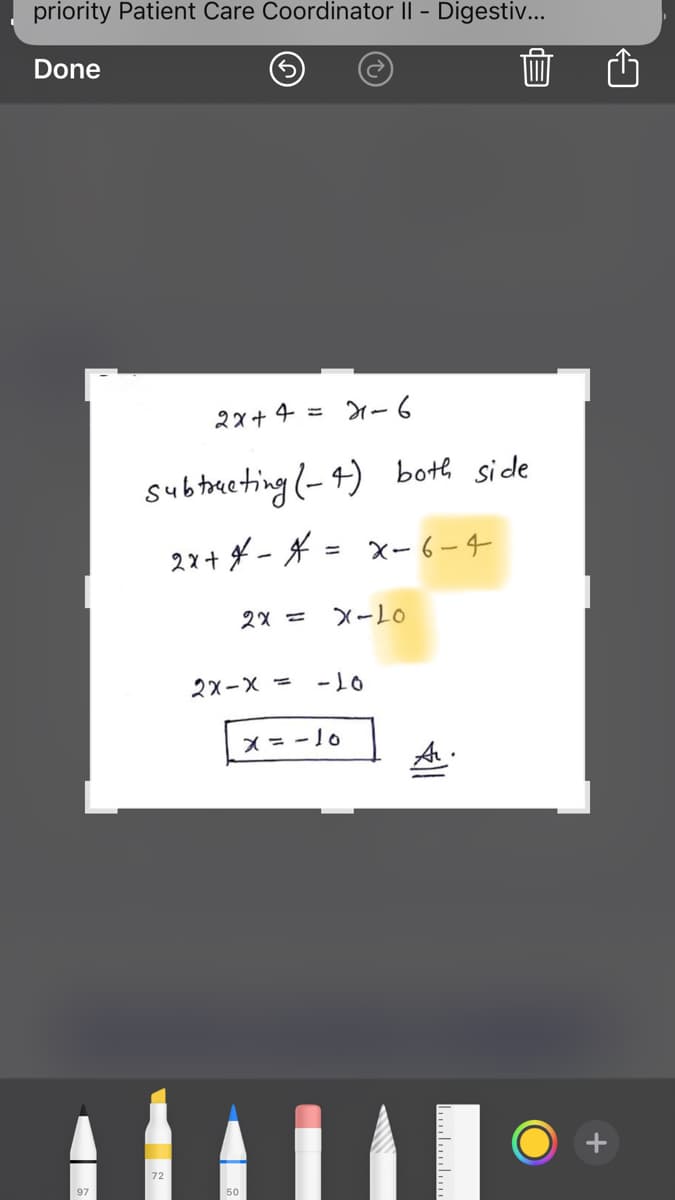priority Patient Care Coordinator II - Digestiv...
Done
面
2x+4 = -6
subtaceting(-4) both side
2x+ f - * = x-6-4
2X =
X-LO
2x-X =
-10
X = -1o
A.
O +
72
97
50
