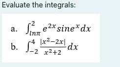 Evaluate the integrals:
Se2x sine*dx
a.
Inn
A x2-2x dx
b.
-2 x2+2
