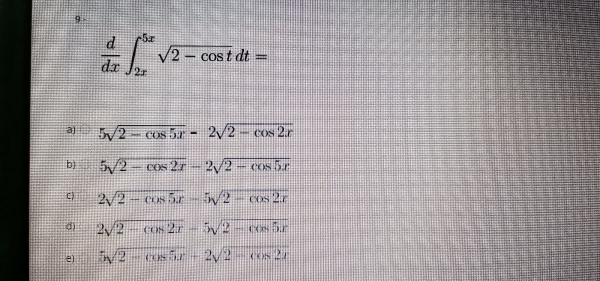 V2 - cost dt
dr
a)
5/2-cos 5r
2/2
– COs 2r
b)
5/2-cos 2r
2/2-cos 5r
2/2 cos 5r
5/2-cos 2r
d)
2/2
Cos 2r
e)
cos 5r 2V2-cs 2r
