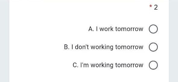 * 2
A. I work tomorrow
B. I don't working tomorrow
C. I'm working tomorrow
