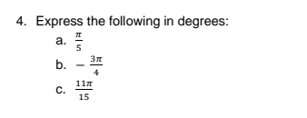 4. Express the following in degrees:
a.
5
b.
11n
C.
15
