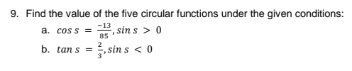 9. Find the value of the five circular functions under the given conditions:
a. cos s =
85
3, sin s > 0
b. tan s =
2, sin s < 0
