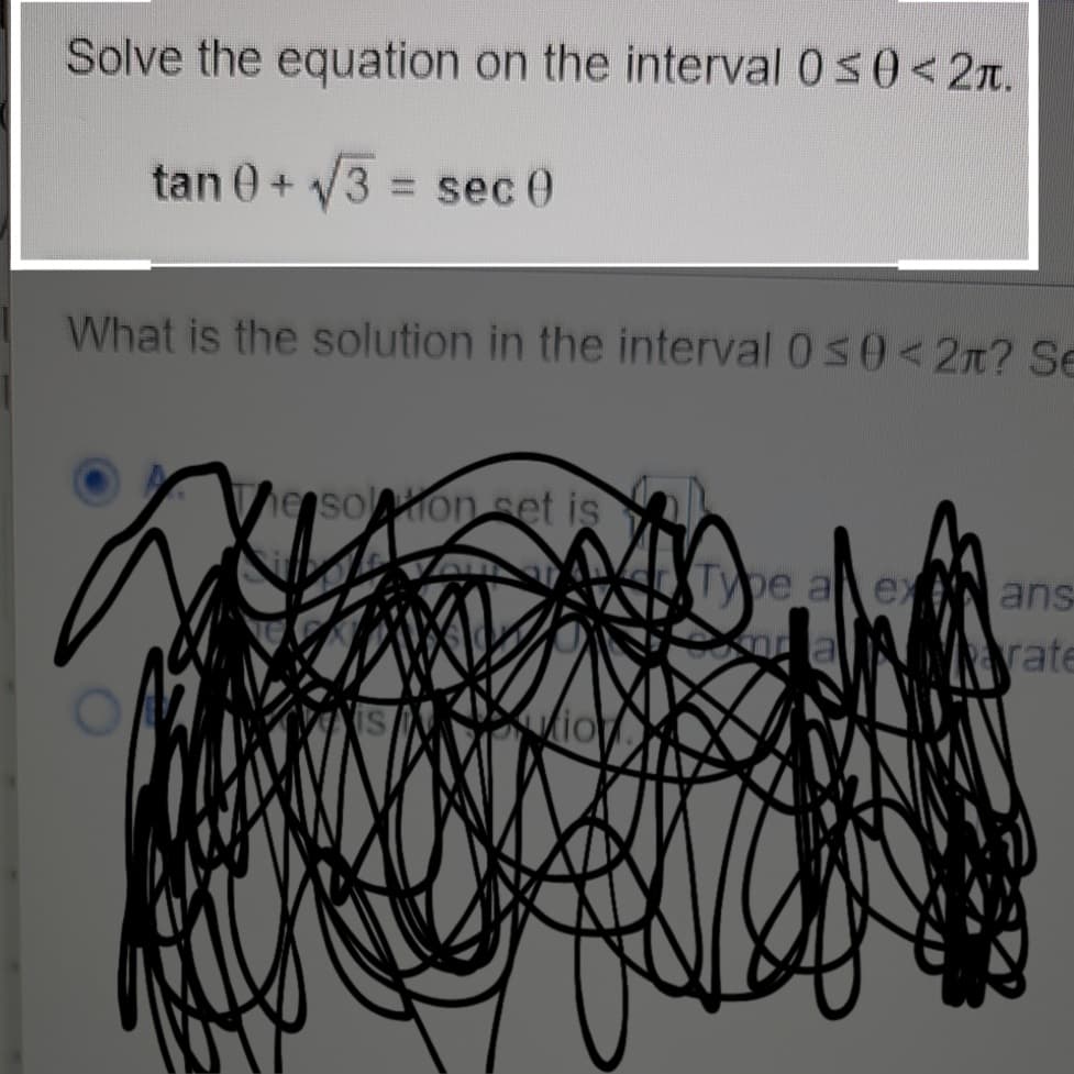 Solve the equation on the interval 050<2n.
tan 0+3 = sec 0
What is the solution in the interval 0 s0< 2n? Se
esoon set is
Type a ex
ans
rate
io
