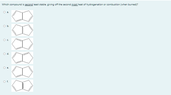 Which compound is second least stable, giving off the second most heat of hydrogenation or combustion (when burned)?
Ob.
Od.
O e.
Of.
