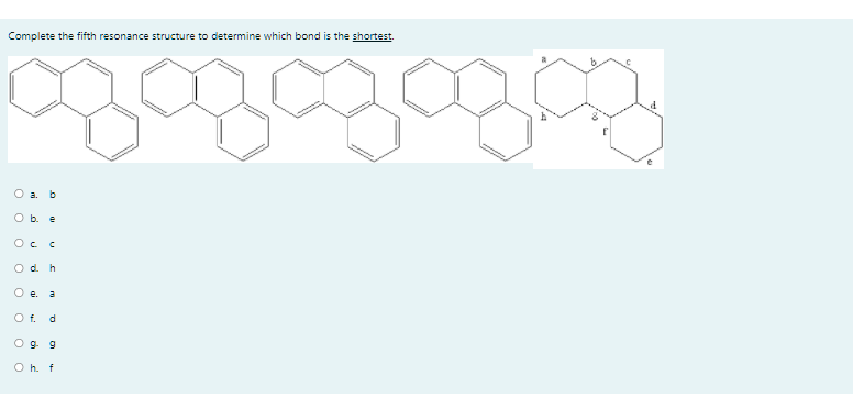 Complete the fifth resonance structure to determine which bond is the shortest.
O a. b
O b e
Oc C
Od. h
O e a
O f. d
O9 9
O h. f
