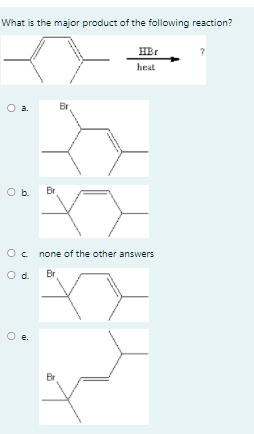 What is the major product of the following reaction?
HBr
heat
Br
O b.
Br
Oc none of the other answers
Od.
Br
e.
