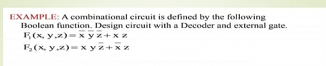 EXAMPLE: A combinational circuit is defined by the following
Boolean function. Design circuit with a Decoder and external gate.
F (x, y,z)= x yz+x z
F,(x, y,z)= x y z+x z
