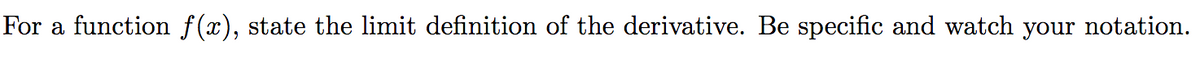 For a function f(x), state the limit definition of the derivative. Be specific and watch your notation.
