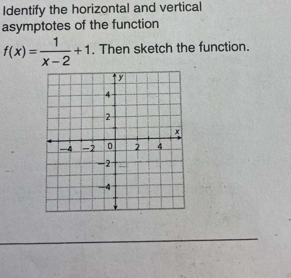 Identify the horizontal and vertical
asymptotes of the function
1
f(x) =
+1. Then sketch the function.
%3D
X-2
2-
0.
2
