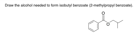 Draw the alcohol needed to form isobutyl benzoate (2-methylpropyl benzoate).
