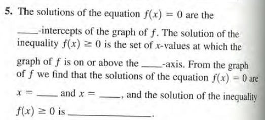 5. The solutions of the equation f(x) = 0 are the
-intercepts of the graph of f. The solution of the
inequality f(x) 0 is the set of x-values at which the
graph of f is on or above the -axis. From the graph
of f we find that the solutions of the equation f(x) = 0 are
x =
and x =
and the solution of the inequality
f(x) 2 0 is
