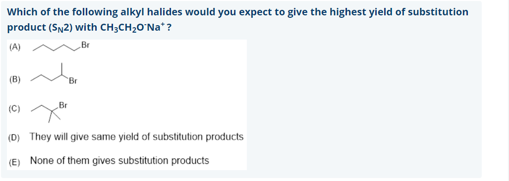 Which of the following alkyl halides would you expect to give the highest yield of substitution
product (SN2) with CH3CH20°Na*?
(A)
Br
(B)
Br
Br
(C)
(D) They will give same yield of substitution products
(E) None of them gives substitution products
