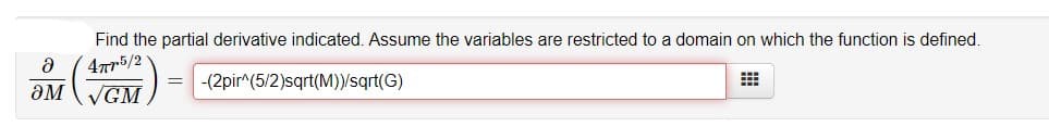 Find the partial derivative indicated. Assume the variables are restricted to a domain on which the function is defined.
4Tr5/2
-(2pir^(5/2)sqrt(M))/sqrt(G)
aM
VGM
