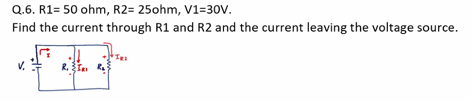 Q.6. R1= 50 ohm, R2= 25ohm, V1=30V.
Find the current through R1 and R2 and the current leaving the voltage source.
V.
R, ŽIRI Ra
