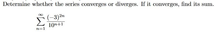 Determine whether the series converges or diverges. If it converges, find its sum.
(-3)2n
10n+1
n=1
