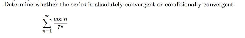 Determine whether the series is absolutely convergent or conditionally convergent.
COS n
7n
n=1
