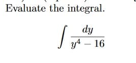 Evaluate the integral.
dy
y4 – 16
