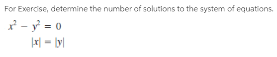 For Exercise, determine the number of solutions to the system of equations.
* - y = 0
|x| = [y]
