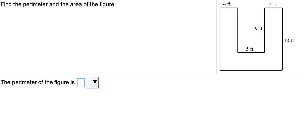 Find the perimeter and the area of the figure.
4 ft
4 ft
9 ft
13 ft
5 ft
The perimeter of the figure is
