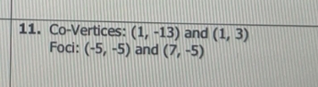 11. Co-Vertices: (1, -13) and (1, 3)
Foci: (-5, -5) and (7, -5)
