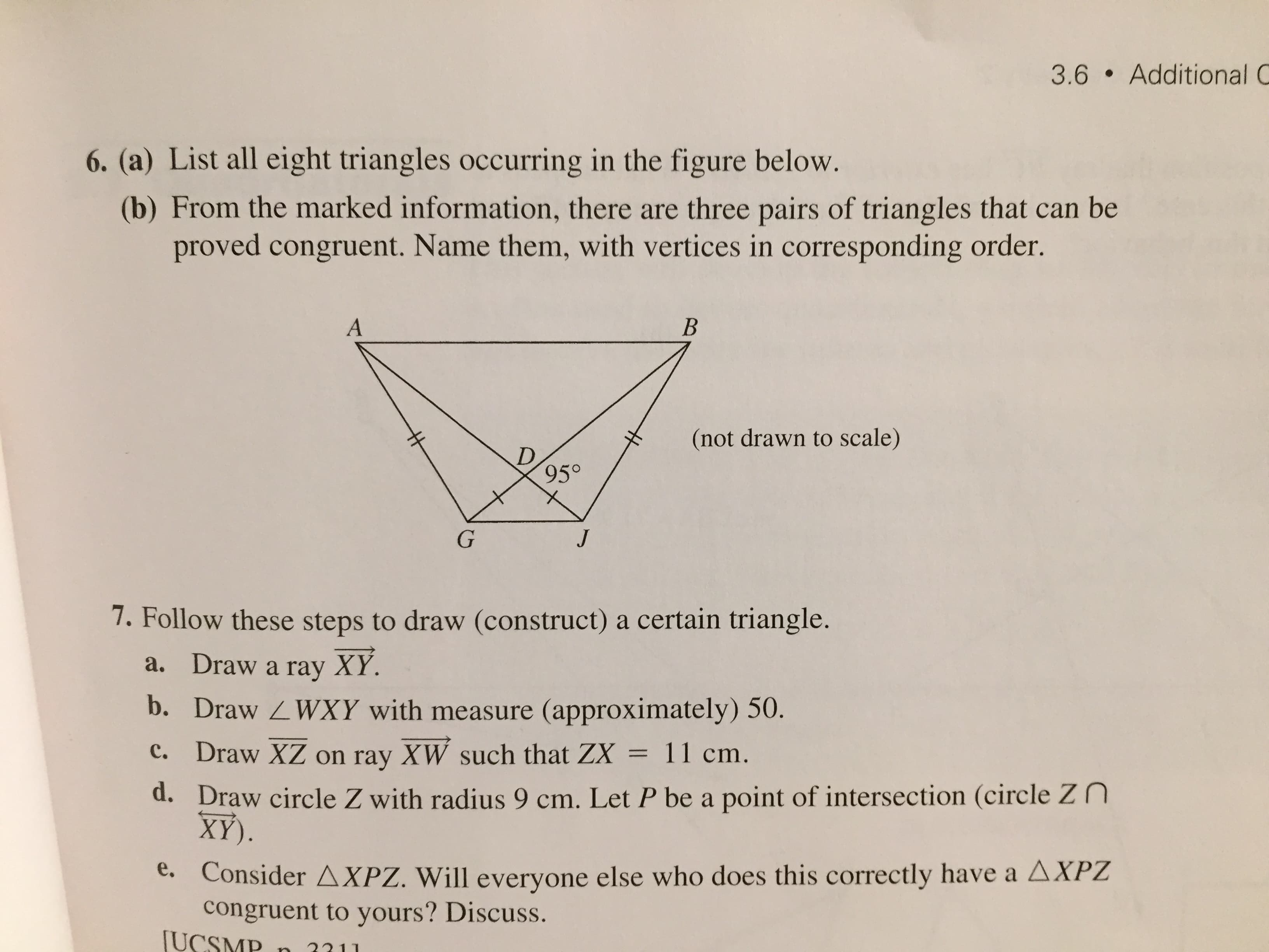 6. (a) List all eight triangles occurring in the figure below.
(b) From the marked information, there are three pairs of triangles that can be
proved congruent. Name them, with vertices in corresponding order.
A
(not drawn to scale)
95°
J
