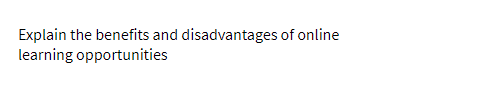 Explain the benefits and disadvantages of online
learning opportunities
