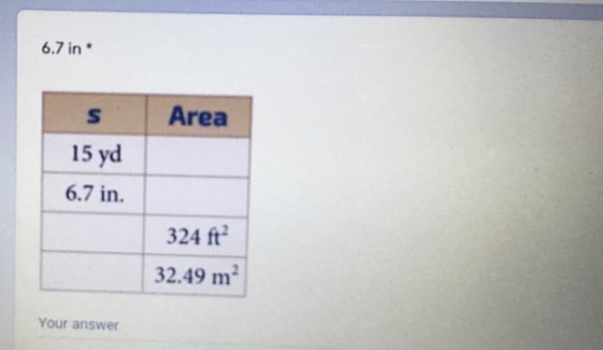 6.7 in*
Area
15 yd
6.7 in.
324 ft
32.49 m2
Your answer
