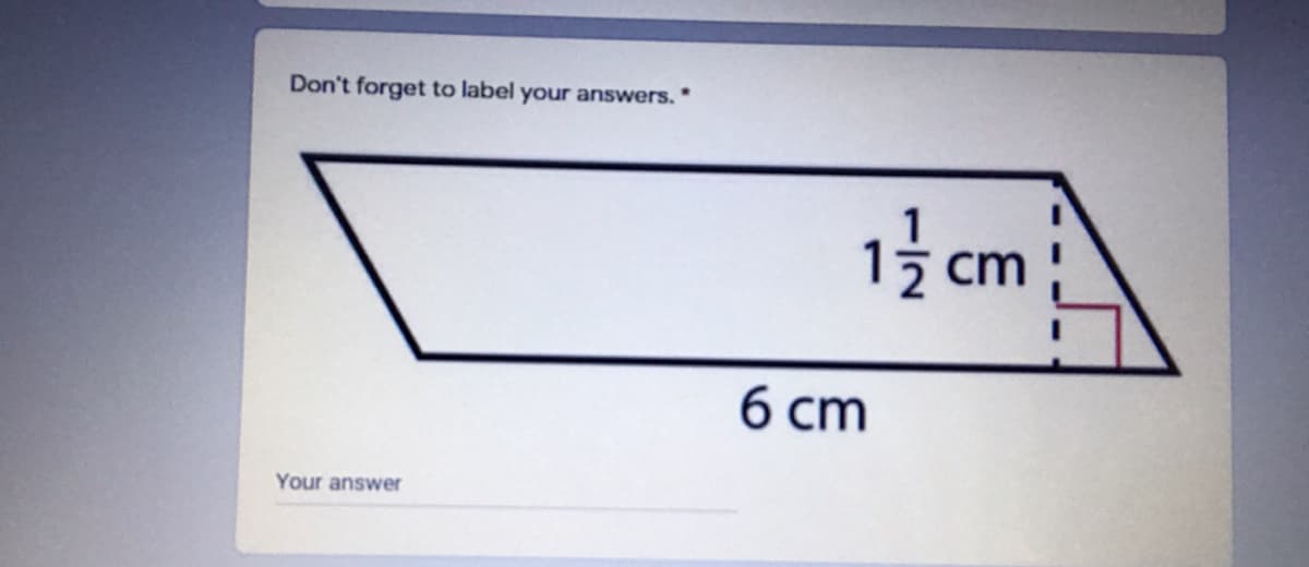 Don't forget to label your answers.*
1 cm
6 cm
Your answer
