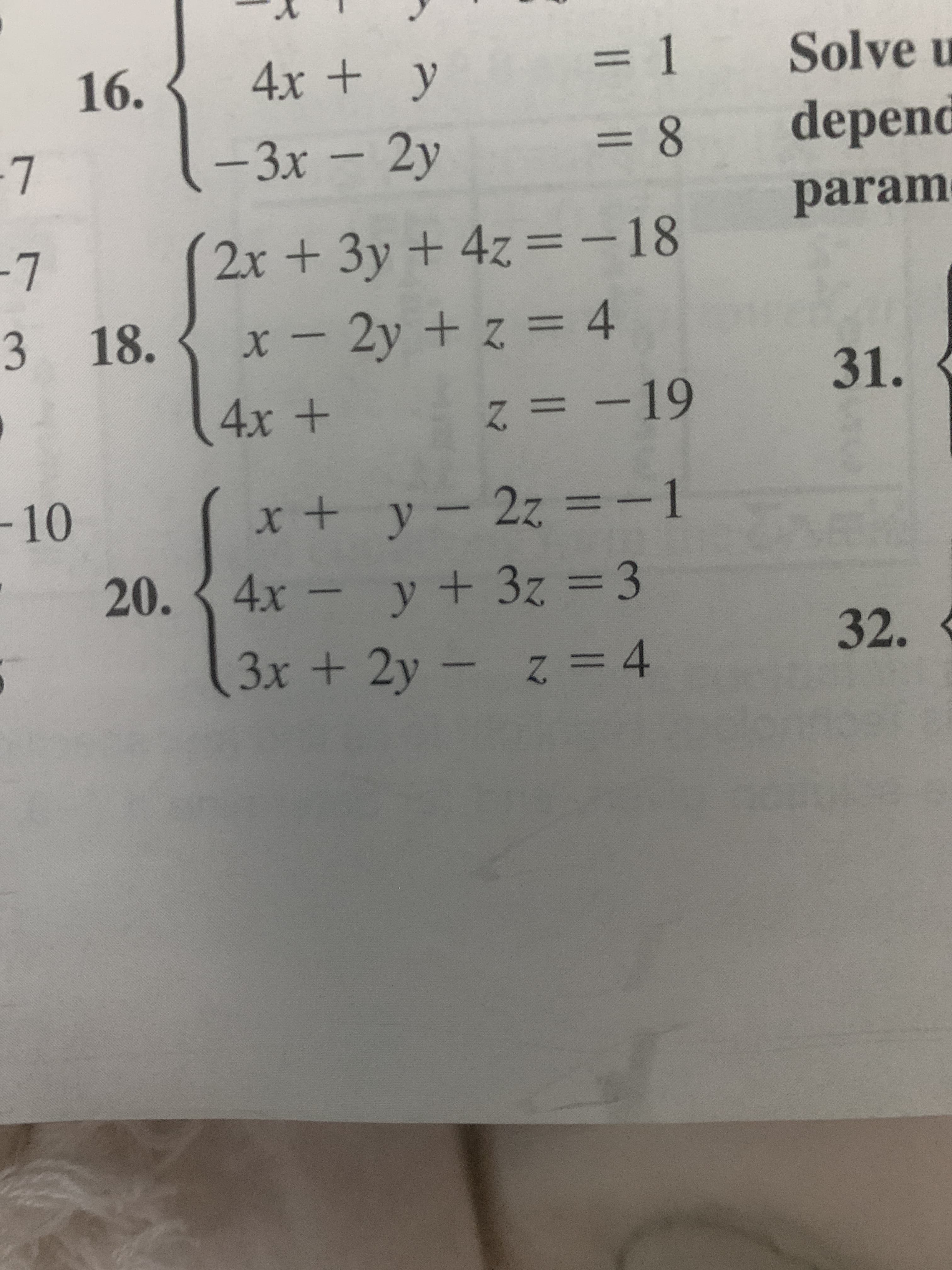 16.
4x + y
=1 Solve u
%3D
-3x - 2y
depend
%3D
param
-7
2x +3y + 4z
=-18
3 18.
x - 2y + z = 4
3D4
31.
4x +
z = -19
-10
x + y – 2z =-1
20. { 4x - y + 3z = 3
3x + 2y - z = 4
32.
8.
