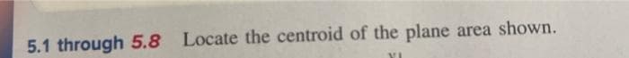 5.1 through 5.8 Locate the centroid of the plane area shown.
VI