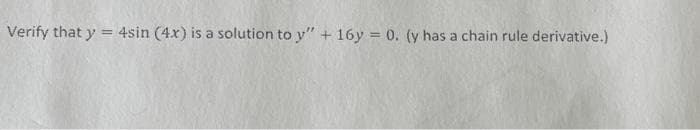 Verify that y = 4sin (4x) is a solution to y" + 16y = 0. (y has a chain rule derivative.)