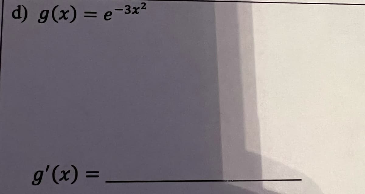 The given function is:

\[ g(x) = e^{-3x^2} \]

We are asked to find the derivative \( g'(x) \):

\[ g'(x) = \_\_\_\_\_\_ \]

This expression involves a function with an exponential term. To find the derivative \( g'(x) \), we will apply the chain rule. The chain rule is a fundamental technique in calculus used to differentiate compositions of functions. In this case, the outer function is the exponential function, and the inner function is the quadratic expression \(-3x^2\).