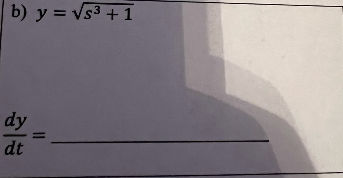 The equation given is:

\[ b) \quad y = \sqrt{s^3 + 1} \]

The task is to find the derivative of \( y \) with respect to \( t \), represented as:

\[ \frac{dy}{dt} = \, \]

This problem is likely part of a section on differentiation and chain rule applications. It starts with the function \( y \) expressed in terms of \( s \). We aim to find how \( y \) changes as \( t \) changes, which involves implicit differentiation if \( s \) is also a function of \( t \).