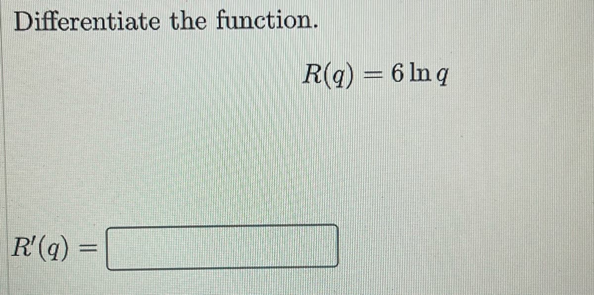 Differentiate the function.
R(q) = 6 In q
R'(q) =
%3D
