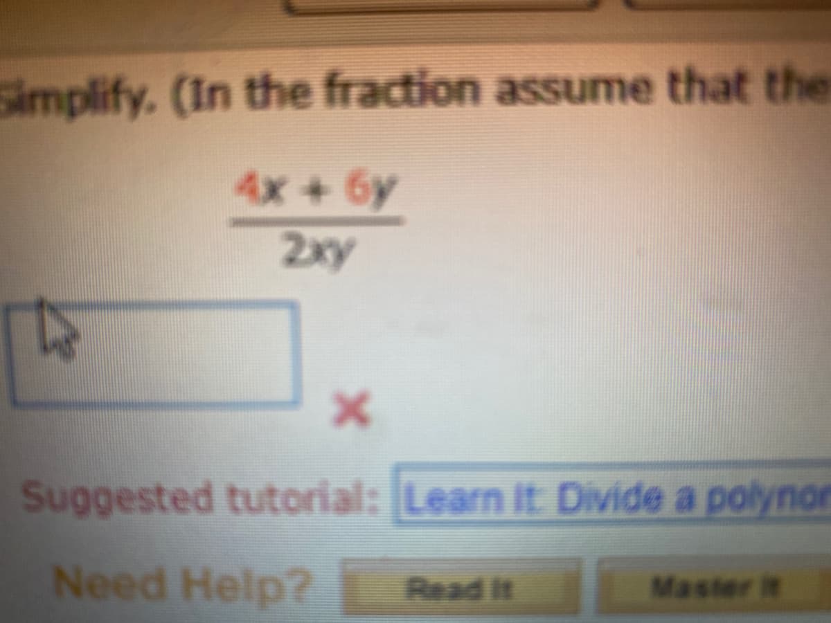 Simplify. (In the fraction assume that the
4x+ 6y
2xy
Suggested tutorial: Learn It. Divide a polynor
Need Help?
Read it
Master it
