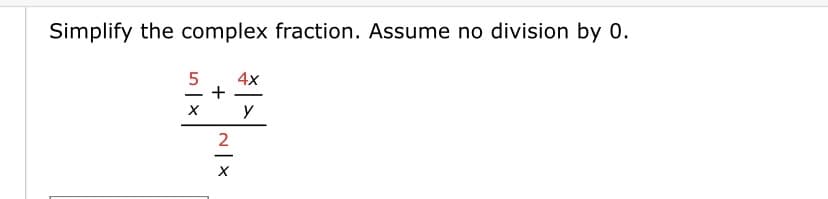 Simplify the complex fraction. Assume no division by 0.
5 4x
+
X y
N|X
2