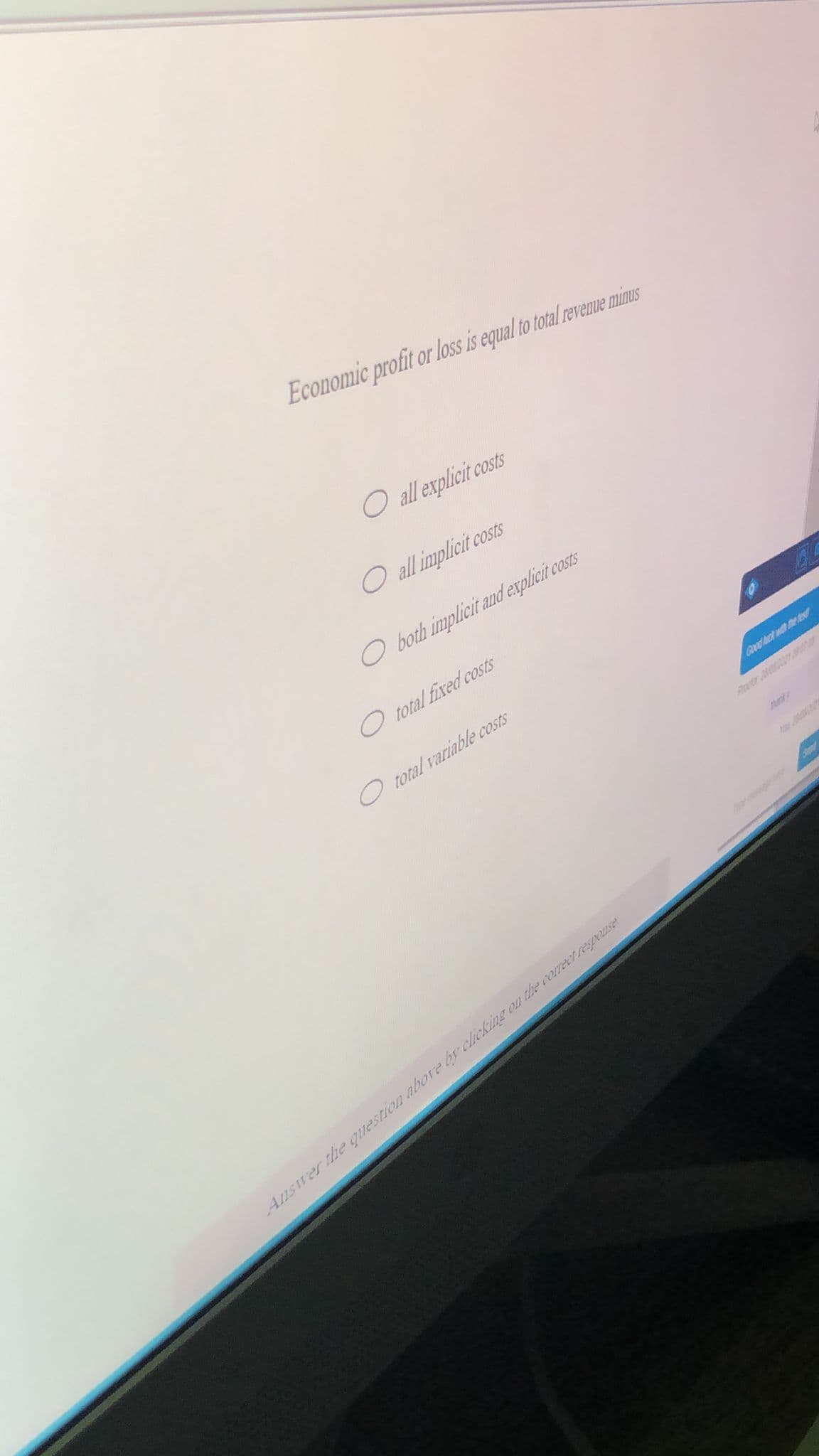 Economic profit or loss is equal to total revemnue minus
O all explicit costs
O all implicit costs
O both implicit and explicit costs
O total fixed costs
O total variable costs
Qod ct w e r
Patr N orter
Answer thhe question above by clicking on the corect respouse
