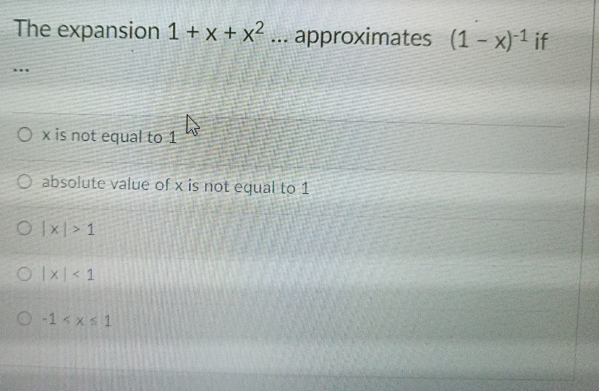 The expansion 1 + x + x² ... approximates (1 x) 1 if
O x is not equal to 1.
O absolute value of x is not equal to 1
OIx> 1
OIx< 1
O-1 xs 1
