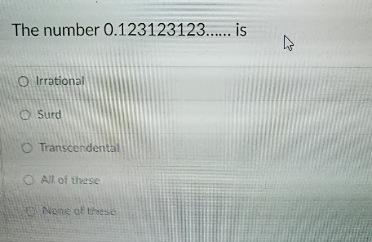 The number 0.123123123... is
O Irrational
O Surd
O Transcendental
O Al of these
O None of these
