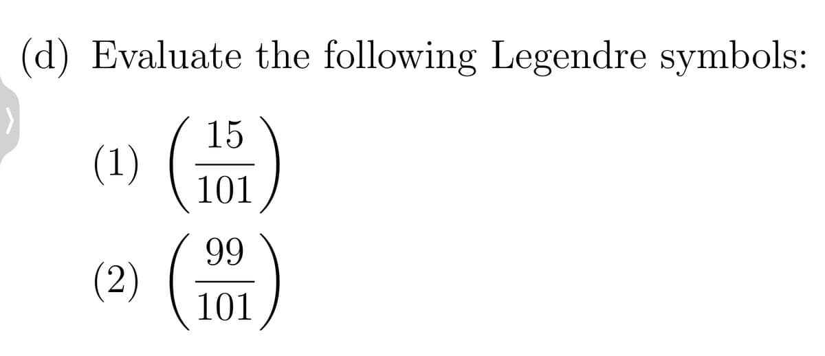 (d) Evaluate the following Legendre symbols:
(1)
(2)
15
101
99
101