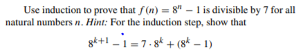 Use induction to prove that f (n) = 8" – 1 is divisible by 7 for all
natural numbers n. Hint: For the induction step, show that
gk+1 - 1 =7-8k + (8* – 1)
